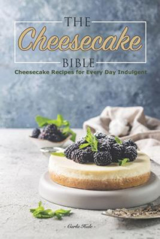 The Cheesecake Bible: Cheesecake Recipes for Every Day Indulgent