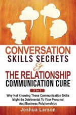 Conversation Skills Secrets & The Relationship Communication Cure 2 In 1: Why Not Knowing These Communication Skills Might Be Detrimental To Your Pers
