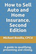 How to Sell Auto and Home Insurance. Second Edition: A Guide to Qualifying, Presenting and Closing.