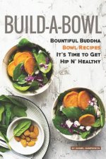 Build-A-Bowl: Bountiful Buddha Bowl Recipes - It's Time to Get Hip N' Healthy