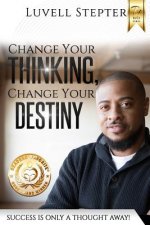 Change Your Thinking, Change Your Destiny: Success Is Only a Thought Away