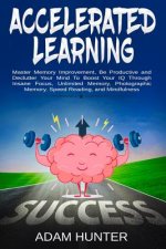 Accelerated Learning: Master Memory Improvement, Be Productive and Declutter Your Mind To Boost Your IQ Through Insane Focus, Unlimited Memo