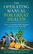 The Operating Manual for Great Health: How to Achieve Peak Wellness and Find Your True Self