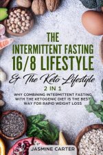 The Intermittent Fasting 16/8 Lifestyle & the Keto Lifestyle 2 in 1: Why Combining Intermittent Fasting with the Ketogenic Diet Is the Best Way for Ra