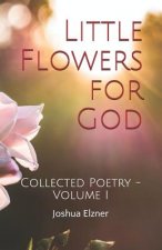Little Flowers for God: Collected Poetry - Volume I