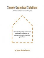 Simple Organized Solutions for the Homeowner Challenged: Answers to Your Questions and Simple Tracking Tools for Upkeep and Maintenance of Your Home