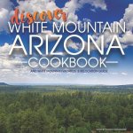 Discover White Mountain Arizona Cookbook: White Mountain Vacation & Relocation Guide