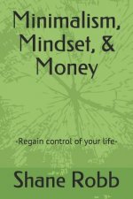 Minimalism, Mindset, & Money: -Regain control of your life-