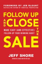 Follow Up and Close the Sale: Make Easy (and Effective) Follow-Up Your Winning Habit