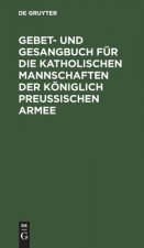 Gebet- Und Gesangbuch Fur Die Katholischen Mannschaften Der Koeniglich Preussischen Armee