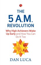 5 A.M. Revolution: Why High Achievers Wake Up Early and How You Can Do It, Too