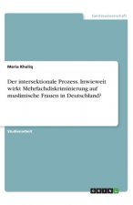 Der intersektionale Prozess. Inwieweit wirkt Mehrfachdiskriminierung auf muslimische Frauen in Deutschland?