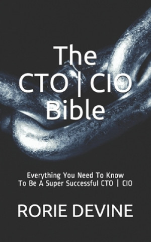 The CTO ] CIO Bible: The Mission Objectives Strategies And Tactics Needed To Be A Super Successful CTO ] CIO