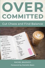 Overcommitted: How to Cut Chaos and Find Balance