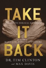 Take It Back: Reclaiming Biblical Manhood for the Sake of Marriage, Family, and Culture
