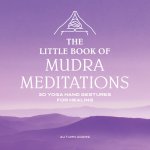 The Little Book of Mudra Meditations: 30 Yoga Hand Gestures for Healing