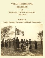 Vital Historical Records of Jackson County, Missouri, 1826-1876: Volume 2: Family Burying Grounds and Early Cemeteries