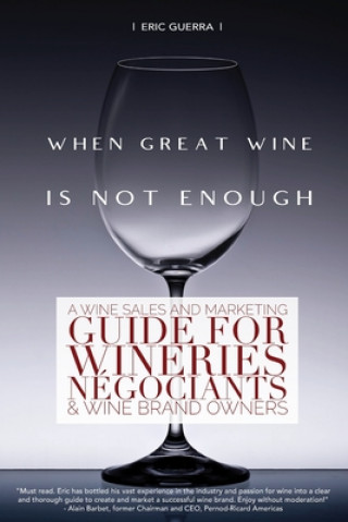 When Great Wine Is Not Enough: A Wine Sales And Marketing Guide For Wineries, Négociants & Wine Brand Owners ()