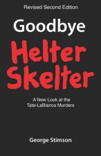Goodbye Helter Skelter Revised 2nd Edition: A New Look at the Tate-Labianca Murders