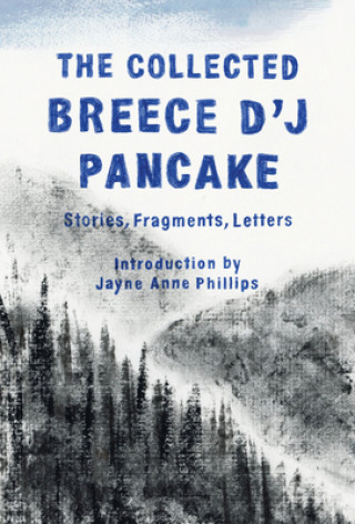 Collected Breece D'J Pancake: Stories, Fragments, Letters