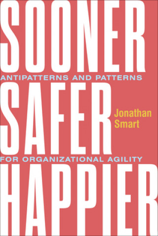 Sooner Safer Happier: Antipatterns and Patterns for Business Agility