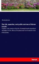 The Life, speeches, and public services of Abram Lincoln: