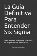 La Guia Definitiva Para Entender Six Sigma: Como Alcanzar un nivel de excelencia en los procesos de Manufactura