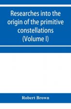 Researches into the origin of the primitive constellations of the Greeks, Phoenicians and Babylonians (Volume I)