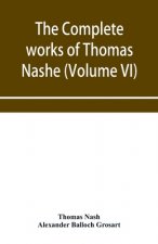 complete works of Thomas Nashe. In six volumes. For the first time collected and edited with memorial-introduction, notes and illustrations, etc. (Vol