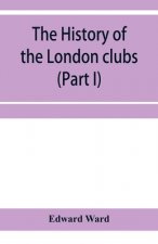 history of the London clubs, or, The citizens' pastime (Part I)