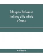 Catalogue of the books in the library of the Institute of Jamaica