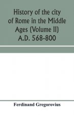 History of the city of Rome in the Middle Ages (Volume II) A.D. 568-800