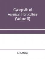 Cyclopedia of American horticulture, comprising suggestions for cultivation of horticultural plants, descriptions of the species of fruits, vegetables