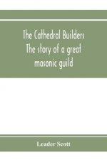 cathedral builders; the story of a great masonic guild