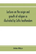 Lectures on the origin and growth of religion as illustrated by Celtic heathendom