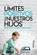 Límites Positivos Para Nuestros Hijos: Ense?a a tus hijos a entender y valorar las normas