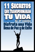 11 Secretos Que Transformaran tu Vida: Disfruta una Vida Llena de Paz y de Exito