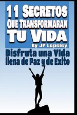 11 Secretos Que Transformarán tu Vida: Disfruta una Vida Llena de Paz y de Exito