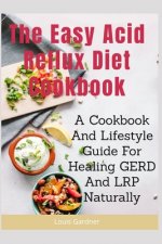 The Easy Acid Reflux Cookbook: A Cookbook And Lifestyle Guide For Healing GERD And LRP Naturally
