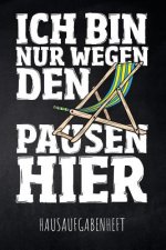 Ich bin nur wegen den Pausen hier Hausaufgabenheft: mit Stundenplan, Terminen und täglichem Kalender für Hausaufgaben und Schularbeiten zur perfekten