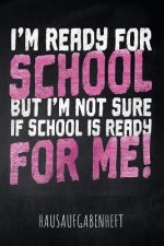 I'm ready for School but I'm not sure if School is ready for me! Hausaufgabenheft: mit Stundenplan, Terminen und täglichem Kalender für Hausaufgaben u