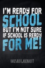 I'm ready for School but I'm not sure if School is ready for me! Hausaufgabenheft: mit Stundenplan, Terminen und täglichem Kalender für Hausaufgaben u