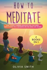 How to meditate: 2 Books in 1: How I stopped doubting meditation and discovered quick routine for a successful life for myself and my k