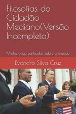 Filosofias Do Cidad?o Mediano(vers?o Incompleta): Minha Ótica Particular Sobre O Mundo