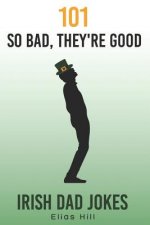 101 So Bad, They're Good Irish Dad Jokes: Funny Dad Gift Idea Perfect for Saint Patrick's Day, Father's Day, and Dad Birthday