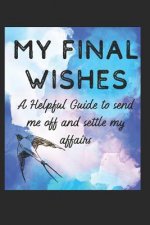 My Final Wishes: A Helpful Guide to Send Me Off, and Settle My Affairs