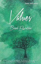 Values - Based Education: Practical Strategies to Start, Strengthen and Sustain Values Based Learning