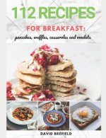 112 recipes for breakfast: pancakes, waffles, casseroles and omelets: The most delicious, illustrated pancakes, crepes, waffles, casseroles and o