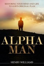 Alpha Man: Restoring Your Mind and Life to God's Original Plan