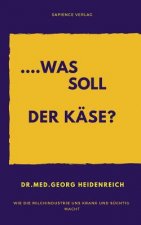 ...Was Soll Der Käse!: Wie Die Milchindustrie Uns Krank Und Süchtig Macht.